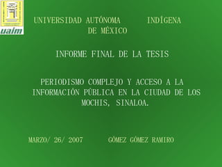 [object Object],UNIVERSIDAD AUTÓNOMA  INDÍGENA DE MÉXICO MARZO/ 26/ 2007  GÓMEZ GÓMEZ RAMIRO   INFORME FINAL DE LA TESIS 