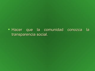Hacer que la comunidad conozca la transparencia social. 
