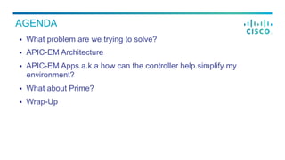§  What problem are we trying to solve?
§  APIC-EM Architecture
§  APIC-EM Apps a.k.a how can the controller help simplify my
environment?
§  What about Prime?
§  Wrap-Up
AGENDA
 