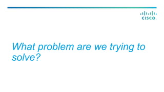 What problem are we trying to
solve?
 