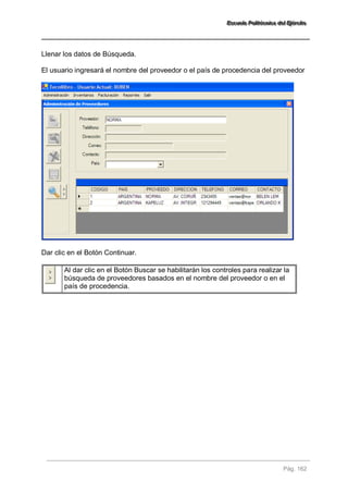 EEEssscccuuueeelllaaa PPPooollliiitttééécccnnniiicccaaa dddeeelll EEEjjjééérrrccciiitttooo 
Pág. 162 
Llenar los datos de Búsqueda. El usuario ingresará el nombre del proveedor o el país de procedencia del proveedor Dar clic en el Botón Continuar. 
Al dar clic en el Botón Buscar se habilitarán los controles para realizar la búsqueda de proveedores basados en el nombre del proveedor o en el país de procedencia. 
 