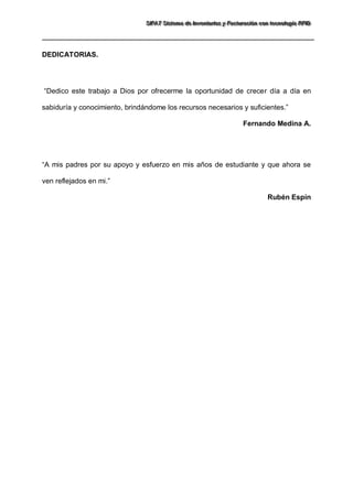 SSSIIIFFFAAATTT SSSiiisssttteeemaaa dddeee IIInnnvvveeennntttaaarrriiiooosss yyy FFFaaaccctttuuurrraaaccciiióóónnn cccooonnn ttteeecccnnnooolllooogggíííaaa RRRFFFIIIDDD 
DEDICATORIAS. “Dedico este trabajo a Dios por ofrecerme la oportunidad de crecer día a día en sabiduría y conocimiento, brindándome los recursos necesarios y suficientes.” Fernando Medina A. 
“A mis padres por su apoyo y esfuerzo en mis años de estudiante y que ahora se ven reflejados en mi.” Rubén Espín  