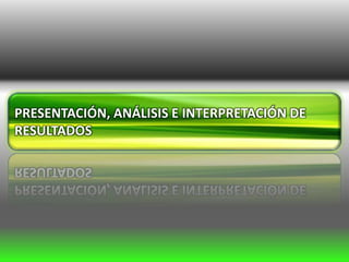 PRESENTACIÓN, ANÁLISIS E INTERPRETACIÓN DE
RESULTADOS
 