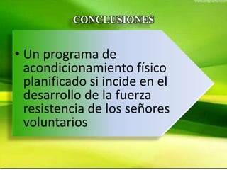 CONCLUSIONES
• Un programa de
acondicionamiento físico
planificado si incide en el
desarrollo de la fuerza
resistencia de los señores
voluntarios
 