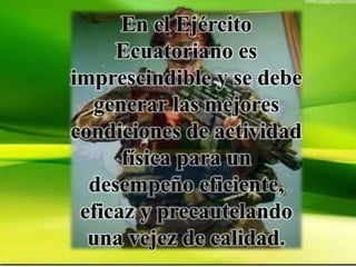 En el Ejército
Ecuatoriano es
imprescindible y se debe
generar las mejores
condiciones de actividad
física para un
desempeño eficiente,
eficaz y precautelando
una vejez de calidad.
 