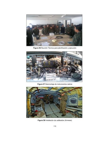 110
Figura 56 Reunión Técnica para planificación y ejecución
Figura 57 Desmontaje de instrumentos cabina
Figura 58 Instalación de cableados (Arneses)
 