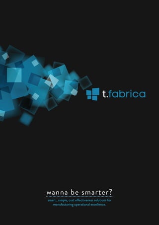 smart , simple, cost effectiveness solutions for
manufactoring operational excellence.
wanna be smarter?
t.fabrica
 