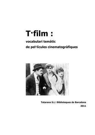 T·film :
vocabulari temàtic
de pel·lícules cinematogràfiques




         Tatarana S.L i Biblioteques de Barcelona
                                            2011
 