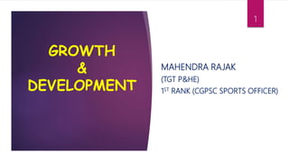 GROWTH
&
DEVELOPMENT
MAHENDRA RAJAK
(TGT P&HE)
1ST RANK (CGPSC SPORTS OFFICER)
1
 