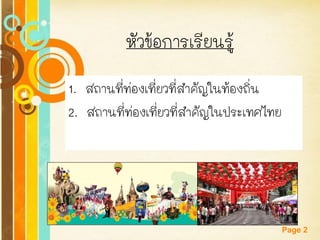 Free Powerpoint Templates 
Page 2 
หัวข้อการเรียนรู้ 1. สถานที่ท่องเที่ยวที่สาคัญในท้องถิ่น 2. สถานที่ท่องเที่ยวที่สาคัญในประเทศไทย  