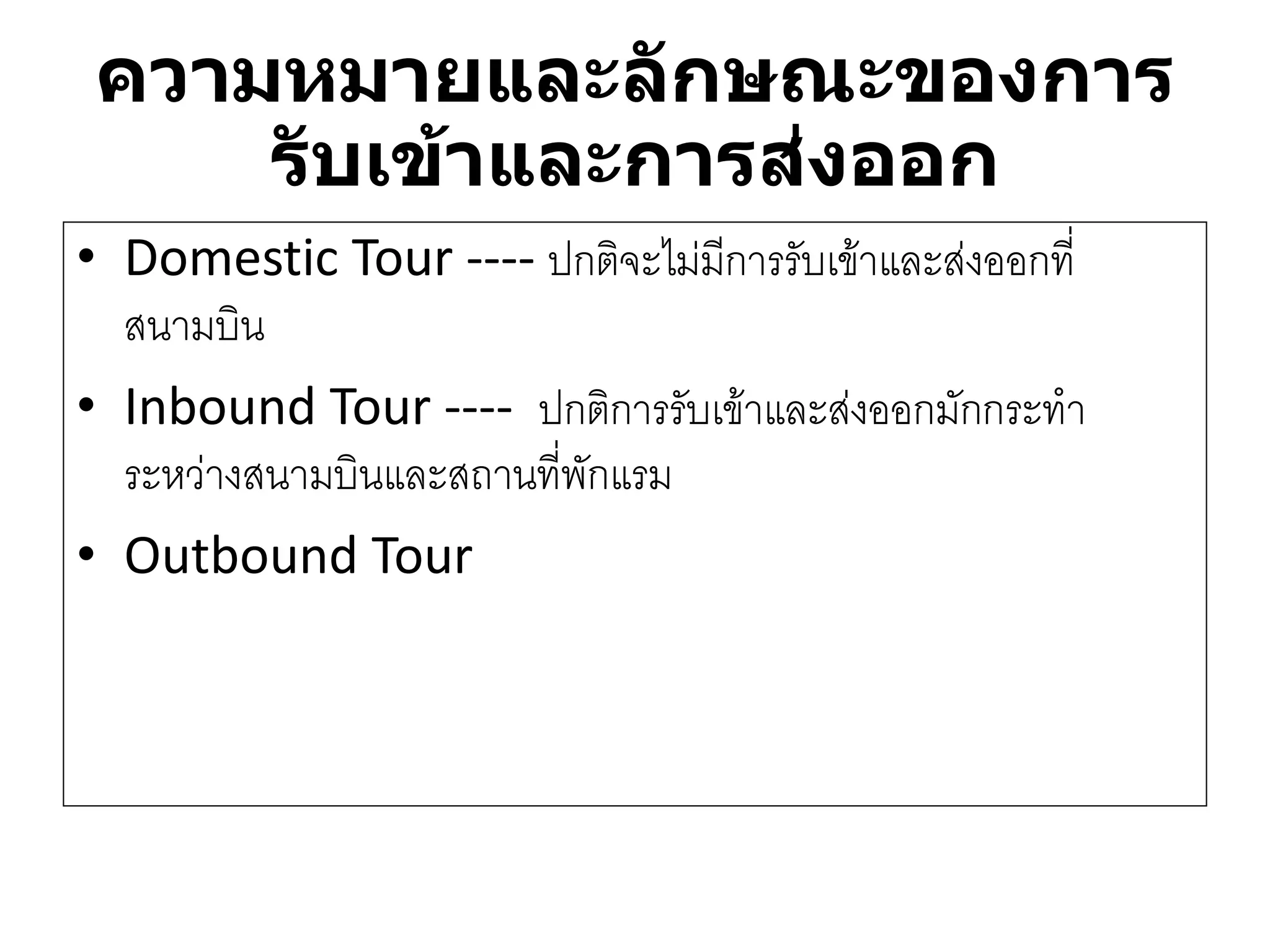 •Domestic Tour ----ปกติจะไมํมีการรับเข๎าและสํงออกที่ สนามบิน 
•Inbound Tour ----ปกติการรับเข๎าและสํงออกมักกระทา ระหวำงสนามบินและสถานที่พักแรม 
•Outbound Tour 
ความหมายและลักษณะของการ รับเข้าและการส่งออก  