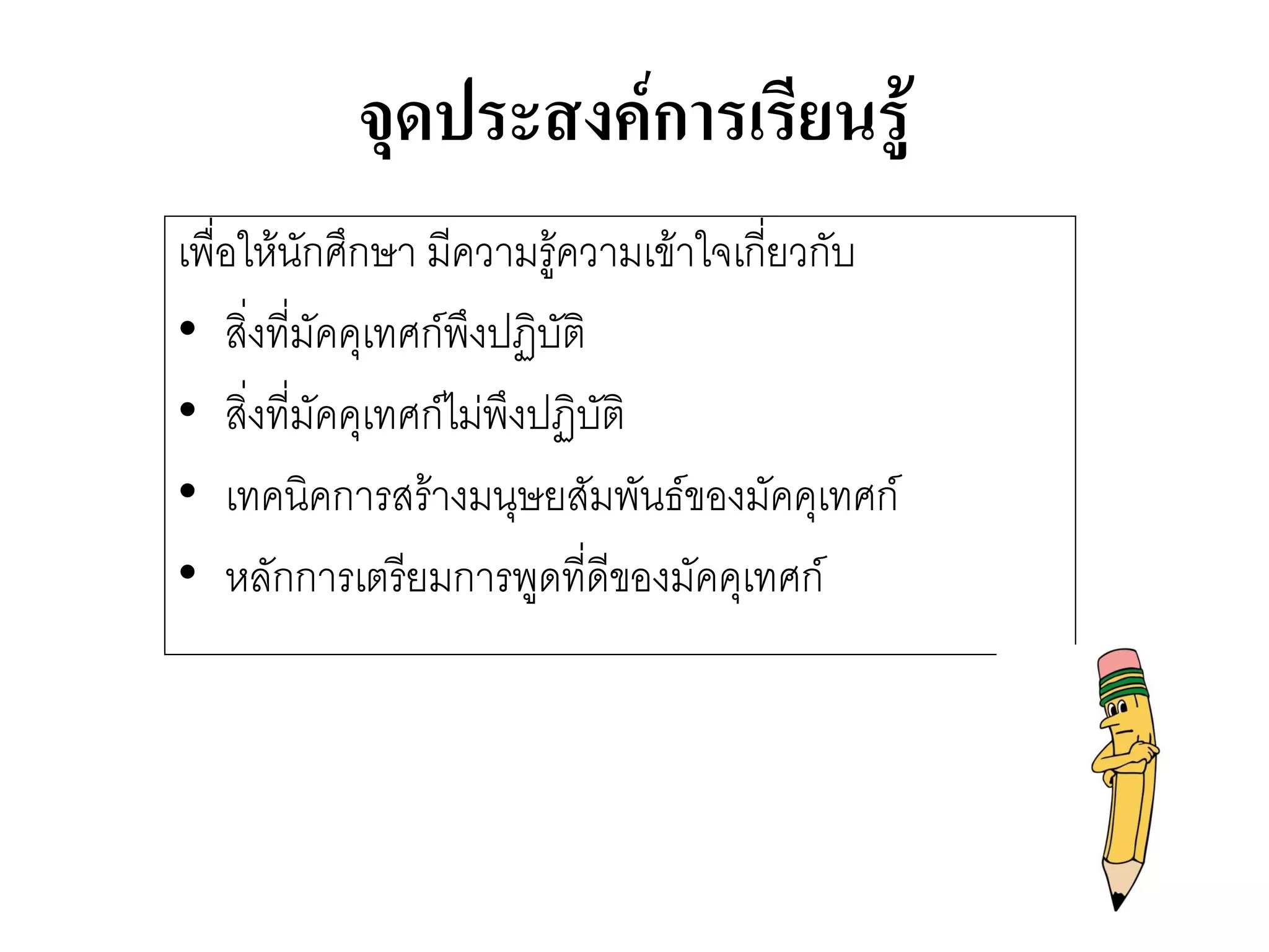 จุดประสงค์การเรียนรู้ 
เพื่อให๎นักศึกษา มีความรู๎ความเข๎าใจเกี่ยวกับ 
•สิ่งที่มัคคุเทศก์พึงปฏิบัติ 
•สิ่งที่มัคคุเทศก์ไมํพึงปฏิบัติ 
•เทคนิคการสร๎างมนุษยสัมพันธ์ของมัคคุเทศก์ 
•หลักการเตรียมการพูดที่ดีของมัคคุเทศก์  