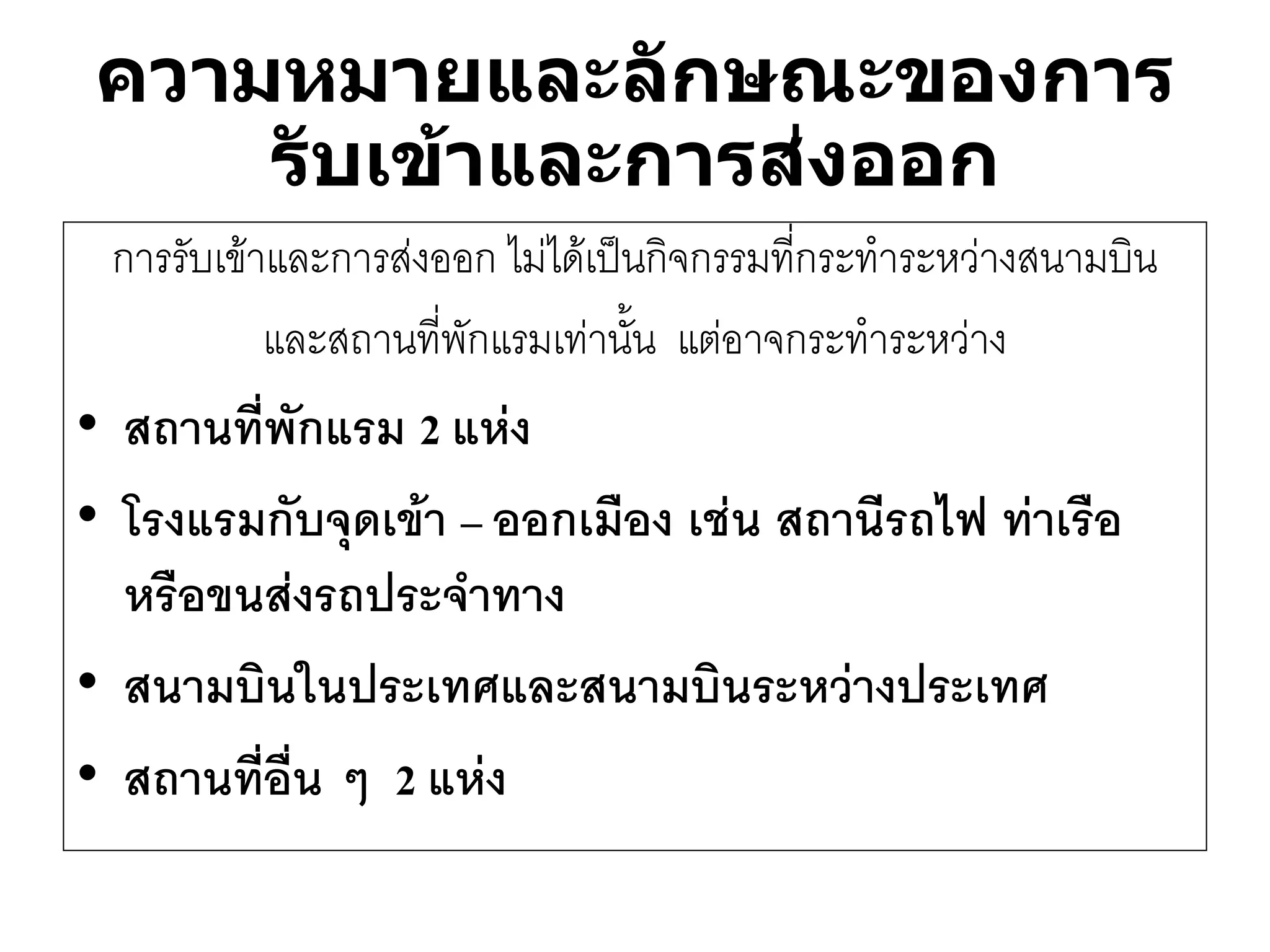 การรับเข๎าและการสํงออก ไมํได๎เป็นกิจกรรมที่กระทาระหวำงสนามบิน 
และสถานที่พักแรมเทำนั้น แตํอาจกระทาระหวำง 
•สถานที่พักแรม 2 แห่ง 
•โรงแรมกับจุดเข้า –ออกเมือง เช่น สถานีรถไฟ ท่าเรือ หรือขนส่งรถประจาทาง 
•สนามบินในประเทศและสนามบินระหว่างประเทศ 
•สถานที่อื่น ๆ 2 แห่ง 
ความหมายและลักษณะของการ รับเข้าและการส่งออก  