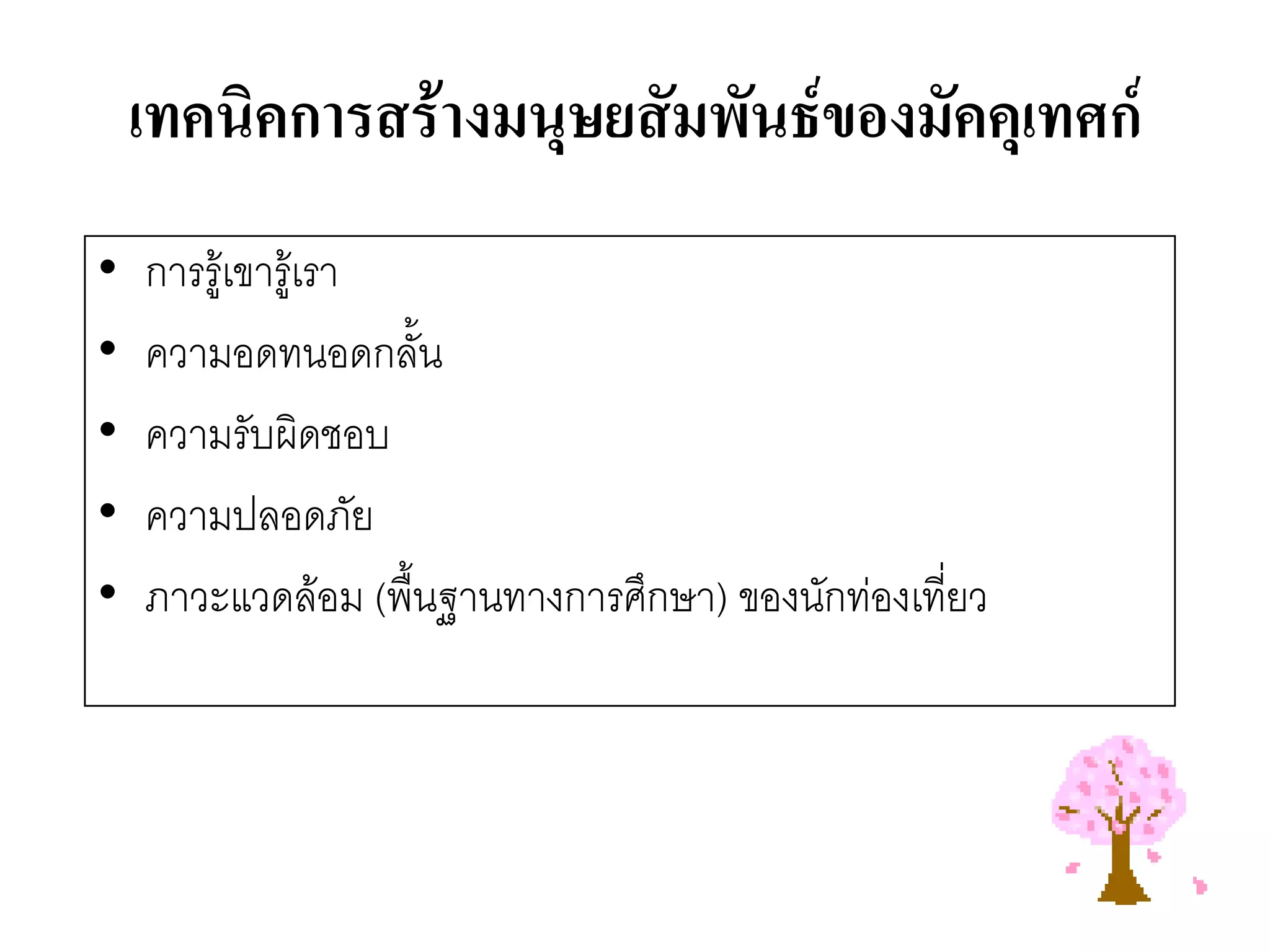เทคนิคการสร้างมนุษยสัมพันธ์ของมัคคุเทศก์ 
•การรู๎เขารู๎เรา 
•ความอดทนอดกลั้น 
•ความรับผิดชอบ 
•ความปลอดภัย 
•ภาวะแวดล๎อม (พื้นฐานทางการศึกษา) ของนักทํองเที่ยว  
