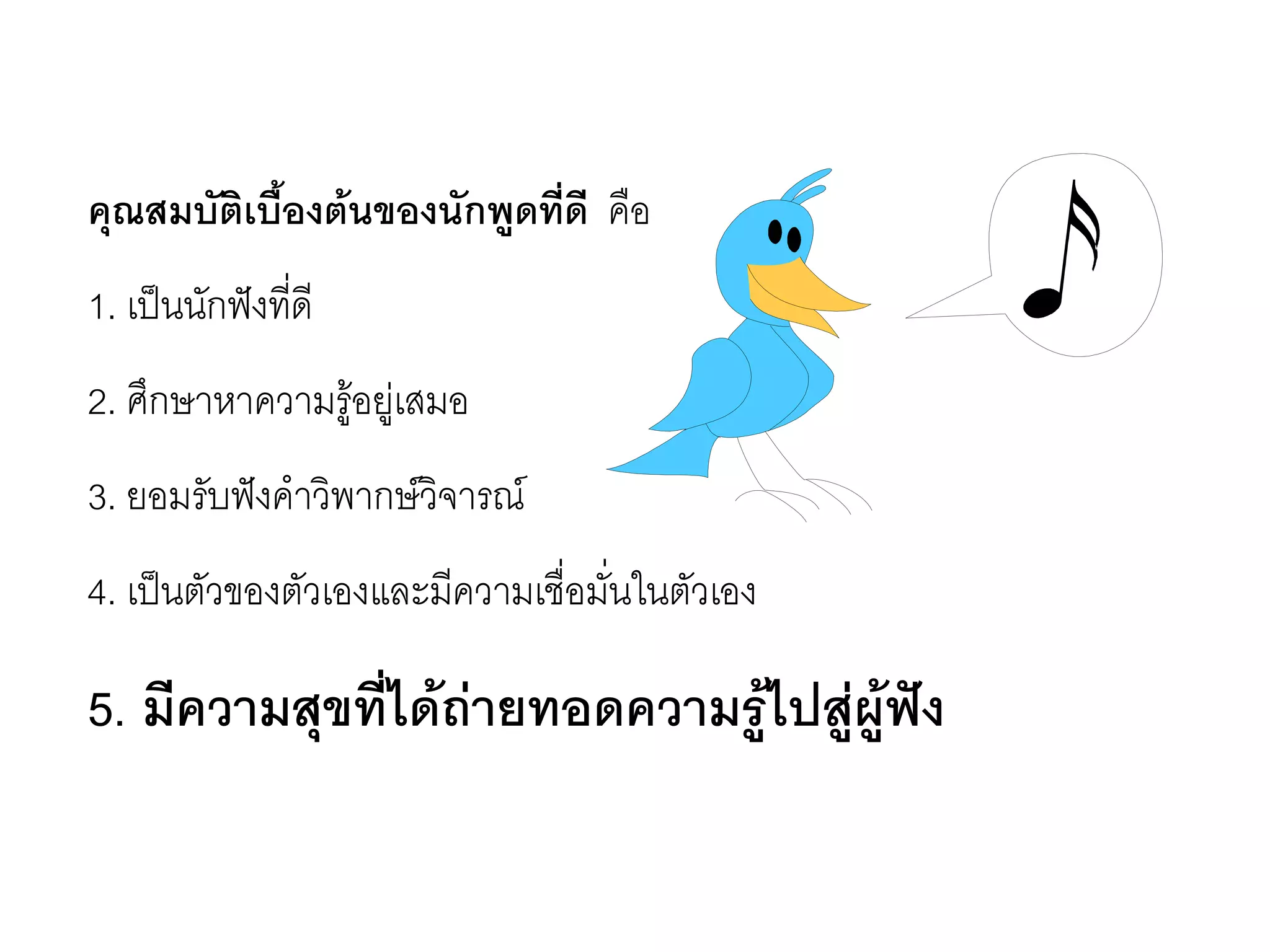 คุณสมบัติเบื้องต้นของนักพูดที่ดี คือ 
1. เป็นนักฟังที่ดี 
2. ศึกษาหาความรู๎อยูํเสมอ 
3. ยอมรับฟังคาวิพากษ์วิจารณ์ 
4. เป็นตัวของตัวเองและมีความเชื่อมั่นในตัวเอง 
5. มีความสุขที่ได้ถ่ายทอดความรู้ไปสู่ผู้ฟัง  
