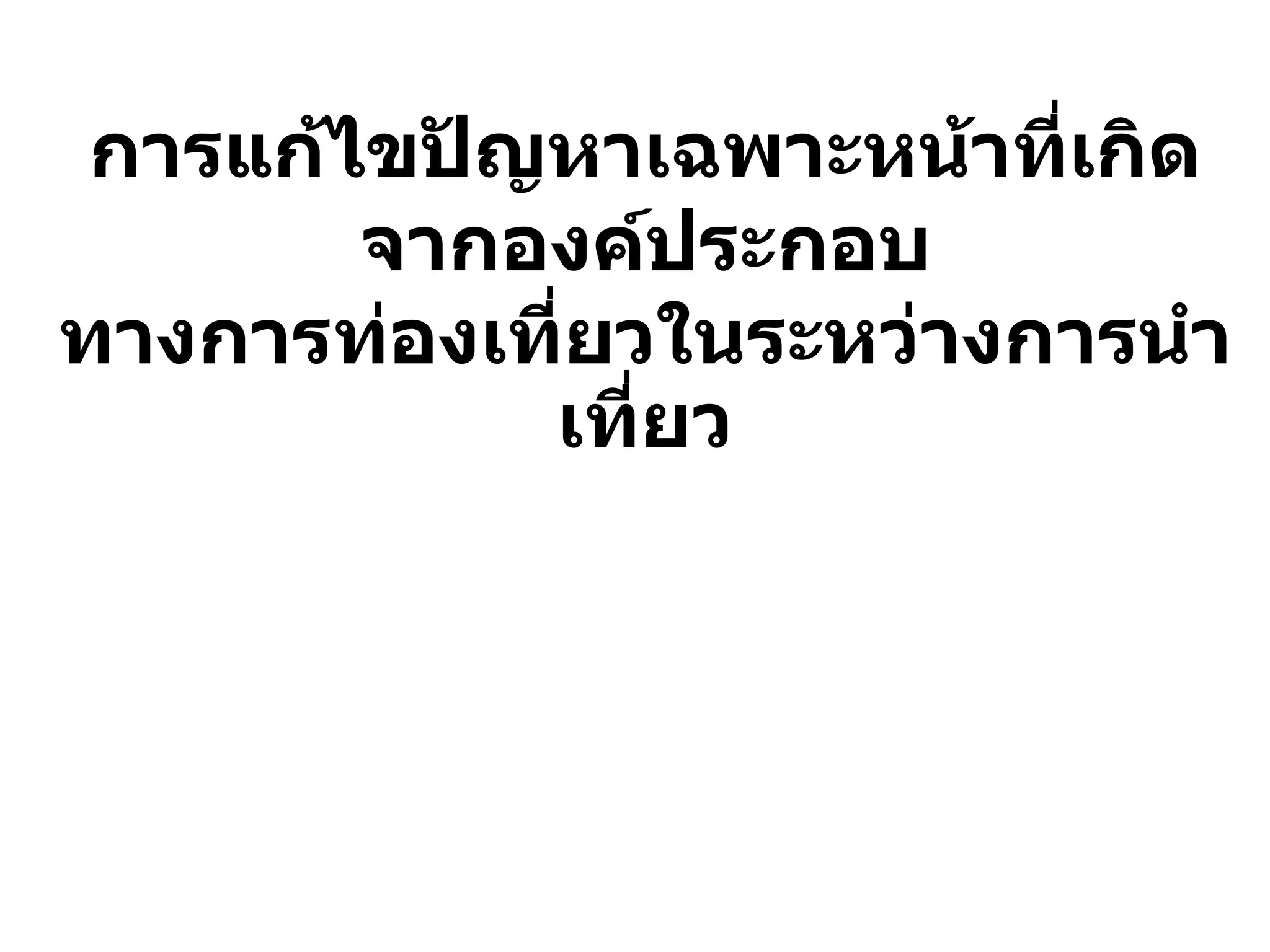การแก้ไขปัญหาเฉพาะหน้าที่เกิด จากองค์ประกอบ ทางการท่องเที่ยวในระหว่างการนา เที่ยว  