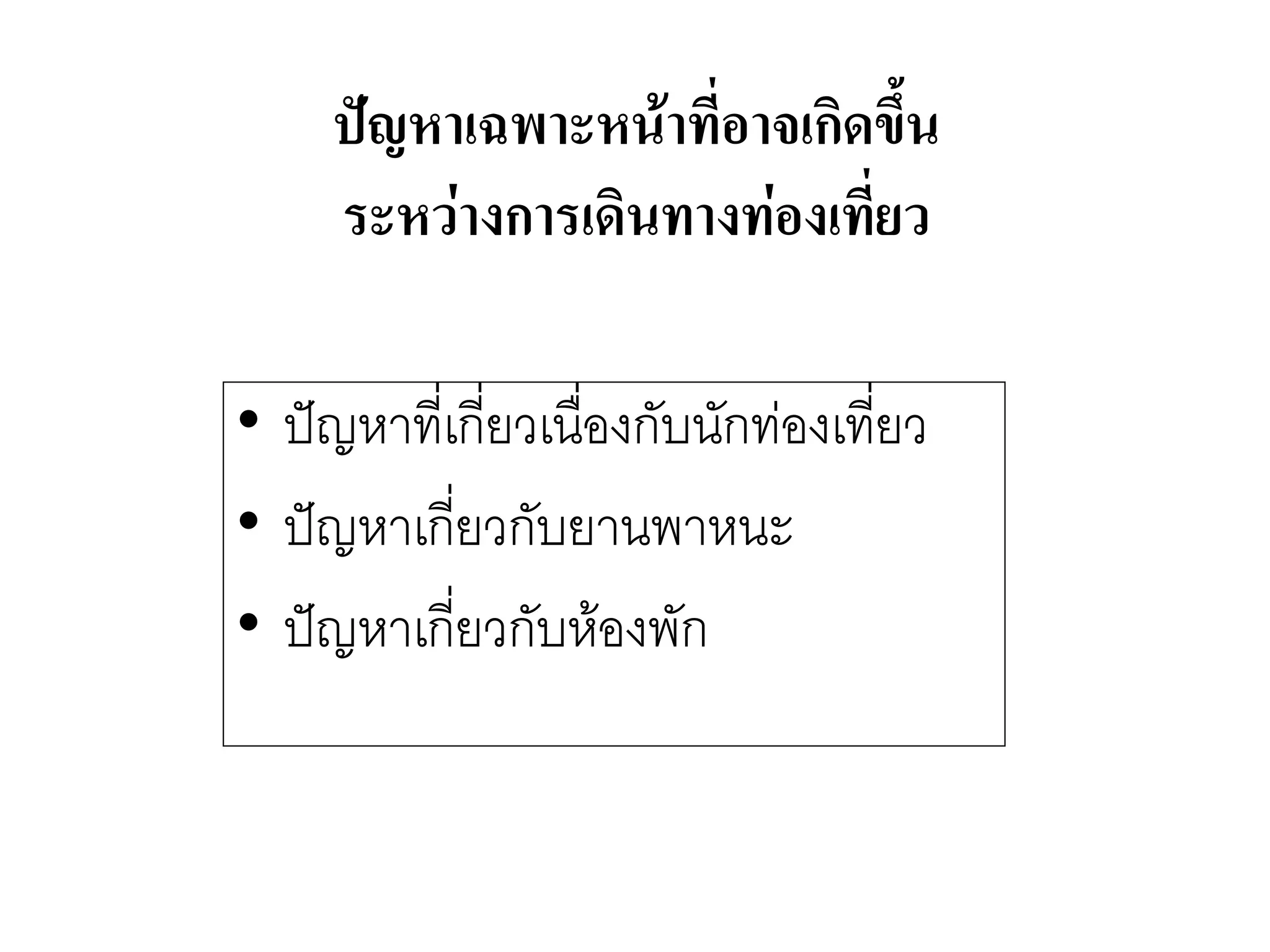 ปัญหาเฉพาะหน้าที่อาจเกิดขึ้น ระหว่างการเดินทางท่องเที่ยว 
•ปัญหาที่เกี่ยวเนื่องกับนักทํองเที่ยว 
•ปัญหาเกี่ยวกับยานพาหนะ 
•ปัญหาเกี่ยวกับห๎องพัก  