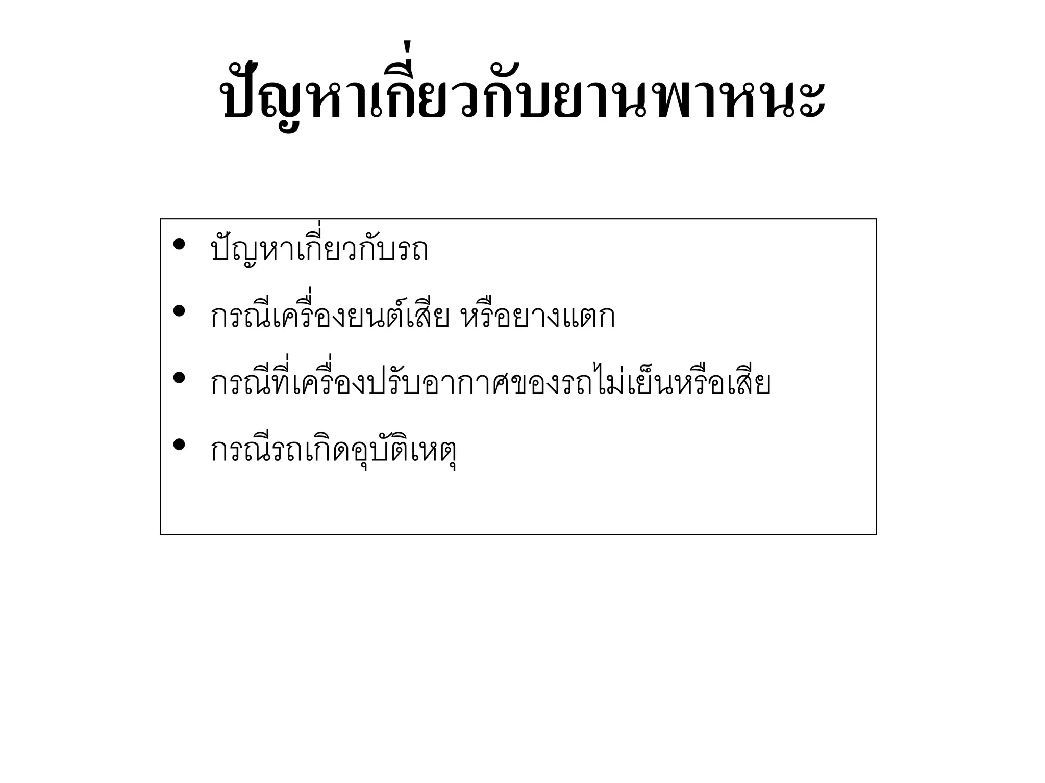 ปัญหาเกี่ยวกับยานพาหนะ 
•ปัญหาเกี่ยวกับรถ 
•กรณีเครื่องยนต์เสีย หรือยางแตก 
•กรณีที่เครื่องปรับอากาศของรถไมํเย็นหรือเสีย 
•กรณีรถเกิดอุบัติเหตุ  