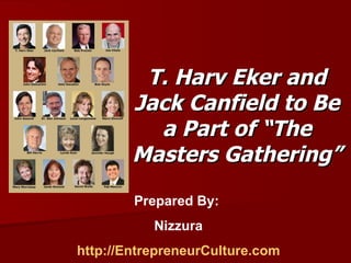 T. Harv Eker and Jack Canfield to Be a Part of “The Masters Gathering” Prepared By:  Nizzura http://EntrepreneurCulture.com 