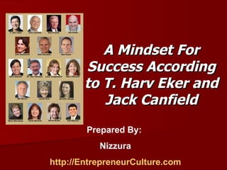 A Mindset For Success According to T. Harv Eker and Jack Canfield Prepared By:  Nizzura http://EntrepreneurCulture.com 