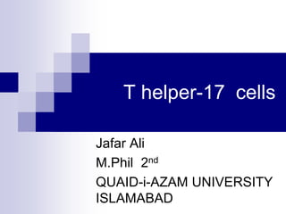 T helper-17 cells
Jafar Ali
M.Phil 2nd
QUAID-i-AZAM UNIVERSITY
ISLAMABAD
 