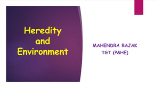 MAHENDRA RAJAK
TGT (P&HE)
Heredity
and
Environment
 