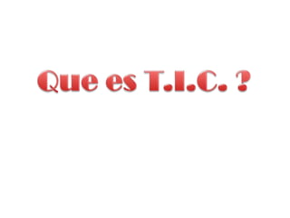 Que es T.I.C. ? 