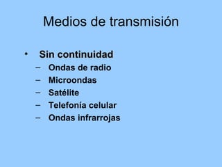Medios de transmisión

•   Sin continuidad
    –   Ondas de radio
    –   Microondas
    –   Satélite
    –   Telefonía celular
    –   Ondas infrarrojas
 