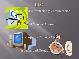 Tecnología de la Información y Comunicación.



         Gabriel Méndez Alvarado



     Profa. Margarita Romero Alvarado



        Especialidad. Programación
 