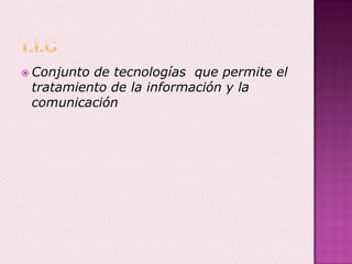  Conjunto de tecnologías que permite el
tratamiento de la información y la
comunicación