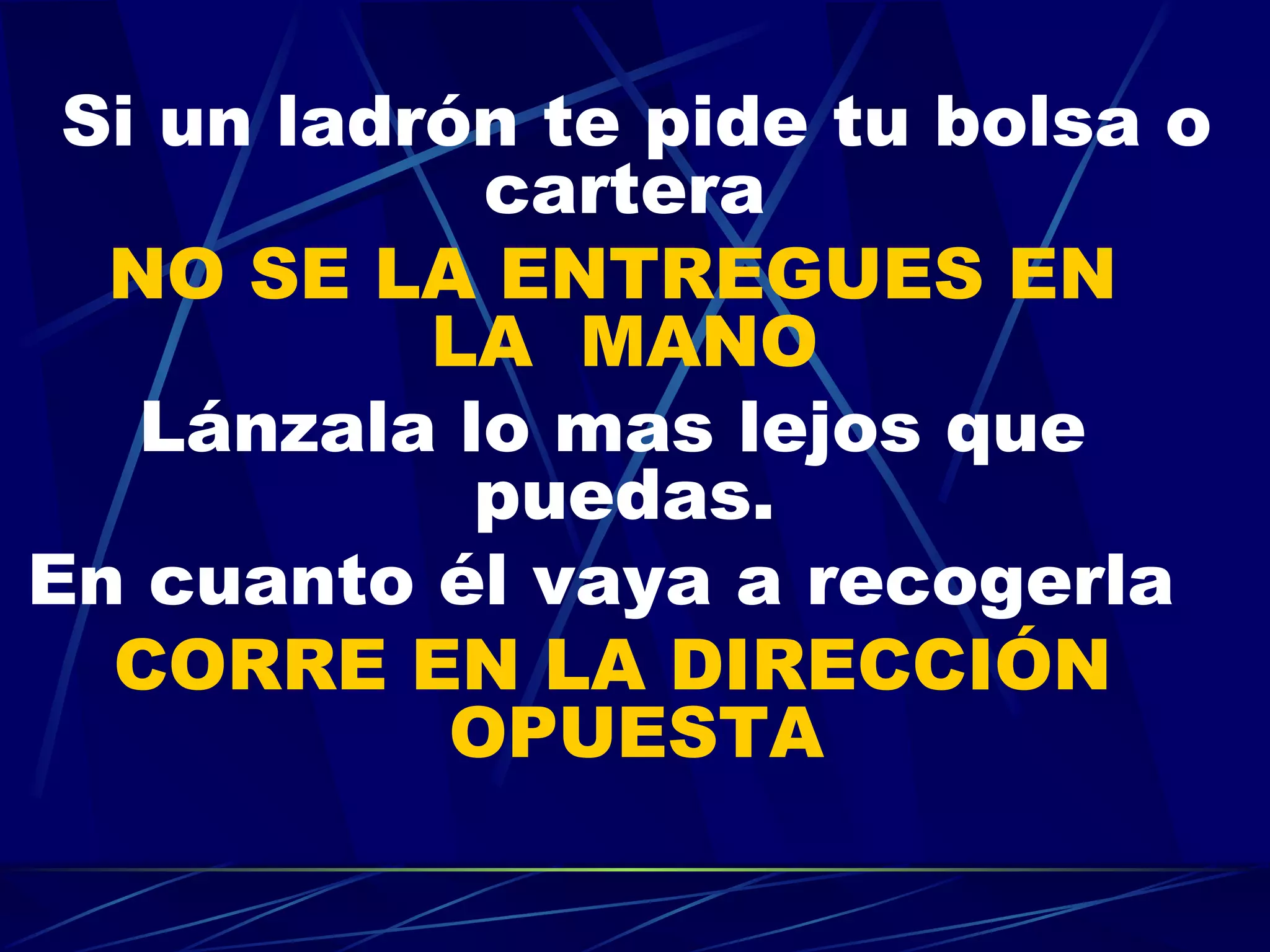 Si un ladrón te pide tu bolsa o cartera  NO SE LA ENTREGUES EN   LA  MANO   Lánzala lo mas lejos que puedas.  En cuanto él vaya a recogerla  CORRE EN LA DIRECCIÓN OPUESTA 