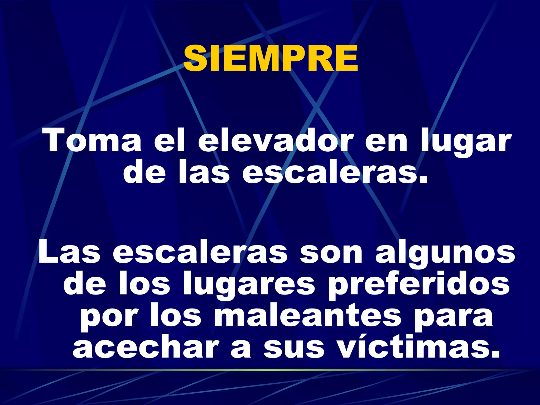 SIEMPRE  Toma el elevador en lugar de las escaleras.   Las escaleras son algunos de los lugares preferidos por los maleantes para acechar a sus víctimas. 