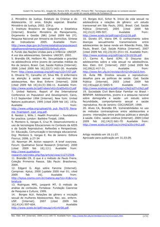 Gubert FA, Santos ACL, Aragão KA, Pereira DCR, Vieira NFC, Pinheiro PNC. Tecnologias educativas no contexto escolar:
                                    estratégia de educação em saúde em escola pública de Fortaleza-CE.


2. Ministério da Justiça. Estatuto da Criança e do                      15. Borges ALV, Schor N. Início da vida sexual na
Adolescente. 12 anos. Edição especial. Brasília:                        adolescência e relações de gênero: um estudo
Ministério da Justiça; 2002. 224 p.                                     transversal em São Paulo, 2002, Brasil. Cad. Saúde
3. Instituto Brasileiro de Geografia e Estatística                      Pública    [Internet].  2005      [cited    2009    feb
[Internet]. Brasília: Ministério do Planejamento,                       16];21(2):499-507.            Available          from:
Orçamento e Gestão (BR) [cited 2009 feb 27].                            http://www.scielo.br/pdf/csp/v21n2/16.pdf.
Pesquisa Nacional por Amostra de Domicílios. Síntese                    16. Doreto DT, Vieira EM. O conhecimento sobre
de      Indicadores      2005.       Available     from:                doenças      sexualmente      transmissíveis      entre
http://www.ibge.gov.br/home/estatistica/populacao/t                     adolescentes de baixa renda em Ribeirão Preto, São
rabalhoerendimento/pnad2005/default.shtm.                               Paulo, Brasil. Cad. Saúde Pública [Internet]. 2007
4. Fundo das Nações Unidas para a Infância- UNICEF.                     [cited 2009 feb 16];23(10):2511-16. Available from:
A voz dos adolescentes. Genebra: UNICEF; 2002.                          http://www.scielosp.org/pdf/csp/v23n10/26.pdf.
5. Brandão ER, Heilborn ML. Sexualidade e gravidez                      17. Carmo R, Sand ICPV. O Discurso dos
na adolescência entre jovens de camadas médias do                       adolescentes sobre a vida sexual na adolescência.
Rio de Janeiro, Brasil. Cad. Saúde Pública [Internet].                  Rev. Eletr. Enf. [Internet]. 2007 [cited 2009 feb
2006 [cited 2009 feb 16];22(7):1421-30. Available                       16];09(2):417-31.            Available           from:
from: http://www.scielosp.org/pdf/csp/v22n7/07.pdf.                     http://www.fen.ufg.br/revista/v9/n2/v9n2a10.htm.
6. Oliveira TC, Carvalho LP, Silva MA. O enfermeiro                     18. Ávila MB. Direitos sexuais e reprodutivos:
na atenção à saúde sexual e reprodutiva dos                             desafios para as políticas de saúde. Cad. Saúde
adolescentes. Rev Bras Enferm [Internet]. 2008                          Pública    [Internet].  2003      [cited    2009    feb
[cited 2009 feb 16];61(3):306-11. Available from:                       16];19(suppl.2):S465-9.          Available       from:
http://www.scielo.br/pdf/reben/v61n3/a05v61n3.pdf                       http://www.scielosp.org/pdf/csp/v19s2/a27v19s2.pdf
7. United Nations. Report of the International                          19. Sociedade Civil Bem-Estar Familiar no Brasil -
Conference on Population and Development. Cairo,                        BENFAM. Adolescentes, jovens e a pesquisa nacional
5-13 September 1994 [Internet]. New York: United                        sobre demografia e saúde: um estudo sobre
Nations publication; 1995 [cited 2009 feb 16]. 197p.                    fecundidade,    comportamento      sexual     e  saúde
Available                                          from:                reprodutiva. Rio de Janeiro: CDC/UNICEF; 1999.
http://www.unfpa.org/upload/lib_pub_file/570_filena                     20. Alves CA, Brandão ER. Vulnerabilidades no uso
me_finalreport_icpd_eng.pdf.                                            de métodos contraceptivos entre adolescentes e
8. Naidoo J, Wills J. Health Promotion – foundations                    jovens: interseções entre políticas públicas e atenção
for practice. London: Bailliére Tindall; 1994.                          à saúde. Ciênc. saúde coletiva [Internet]. 2009 [cited
9. Monteiro S, Vargas E, Cruz M. Desenvolvimento e                      2009    feb    16];14(2):661-70       Available  from:
uso de tecnologias Educacionais no Contexto da AIDS                     http://www.scielo.br/pdf/csc/v14n2/a35v14n2.pdf.
e da Saúde Reprodutiva: Reflexões e Perspectivas.
In: Educação, Comunicação e tecnologia educacional.
Org: Monteiro S. Vargas E. Rio de Janeiro: Editora                      Artigo recebido em 18.11.07.
Fiocruz; 2006. p.27-34                                                  Aprovado para publicação em 31.03.09.
10. Newman JM. Action reaserch: A brief overview.
Forum: Qualitative Social Research [Internet]. 2000
[cited    2009    feb   16];1(1).      Available   from:
http://www.qualitative-
research.net/index.php/fqs/article/view/1127/2508.
11. Brandão CR. O que é o método de Paulo Freire.
Coleção Primeiros Passos. São Paulo: Brasiliense;
2004.
12. Edgard G. Algo sobre Fanzine [Internet].
Campinas: Kplus; 2000 [update 2000 mar 01; cited
2009         feb       16].       Available        from:
http://kplus.cosmo.com.br/materia.asp?co=41&rv=Li
teratura.
13. Rodrigues MPS, Leopardi MT. O método de
análise de conteúdo. Fortaleza: Fundação Cearense
de Pesquisa e Cultura; 1999.
14. Borges ALV. Relações de gênero e iniciação
sexual de mulheres Adolescentes. Rev. esc. enferm.
USP.     [Internet].    2007      [cited     2009     feb
16];41(4):597-604.                              Available
http://www.scielo.br/pdf/reeusp/v41n4/08.pdf.


Rev. Eletr. Enf. [Internet]. 2009;11(1):165-72. Available from: http://www.fen.ufg.br/revista/v11/n1/v11n1a21.htm.                 [172]
 