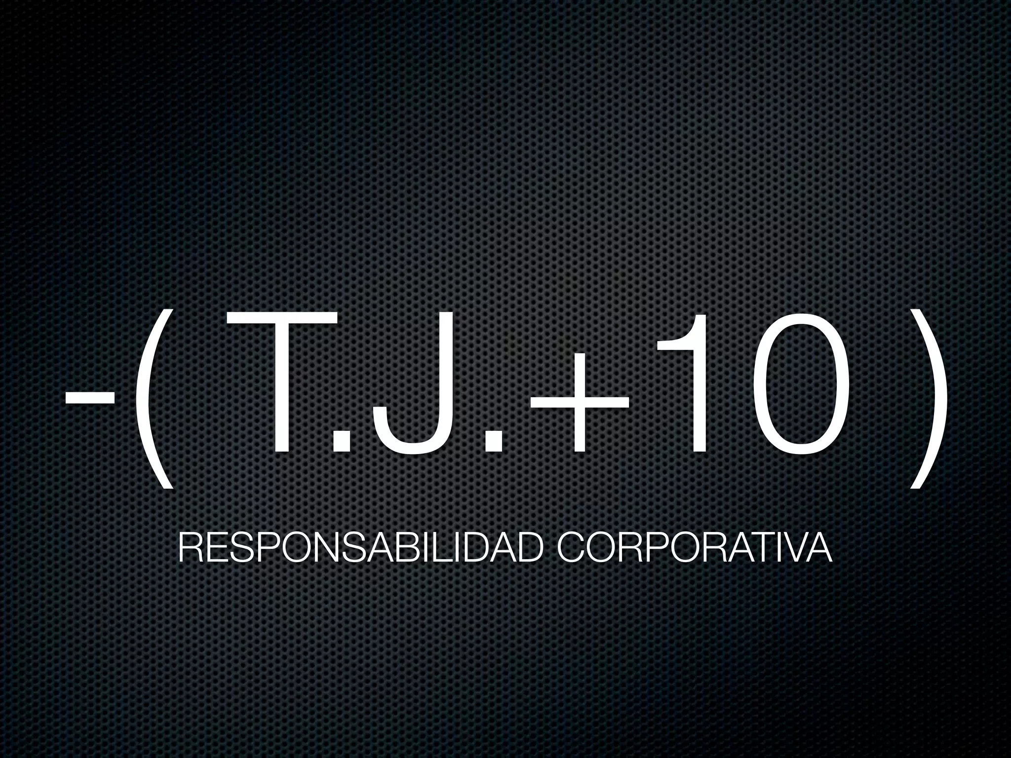 -( T.J.+10 )
 RESPONSABILIDAD CORPORATIVA
 