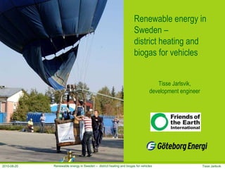 Renewable energy in Sweden –  district heating and biogas for vehicles Tisse Jarlsvik, development engineer 