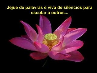 Jejue de palavras e viva de silêncios para escutar a outros... 