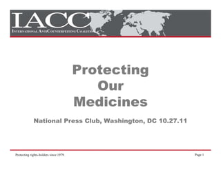 Protecting
                                           Our
                                        Medicines
             National Press Club, Washington, DC 10.27.11




Protecting rights-holders since 1979.                       Page 1
 