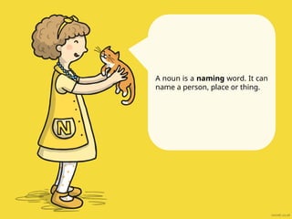 A noun is a naming word. It can
name a person, place or thing.
 