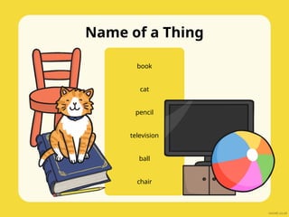 Name of a Thing
book
cat
pencil
television
ball
chair
 