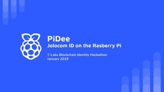 PiDee
Jolocom ID on the Rasberry Pi
T-Labs Blockchain Identity Hackathon
January 2019
 