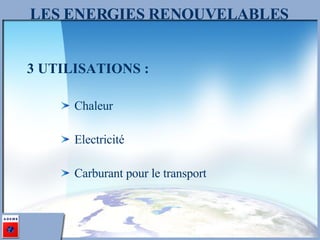 LES ENERGIES RENOUVELABLES 3 UTILISATIONS :  Chaleur Electricité  Carburant pour le transport 