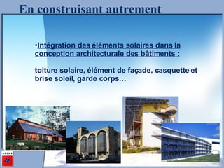 En construisant autrement Intégration des éléments solaires dans la conception architecturale des bâtiments : toiture solaire, élément de façade, casquette et brise soleil, garde corps…  