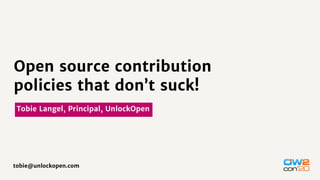 Tobie Langel, Principal, UnlockOpen
tobie@unlockopen.com
Open source contribution
policies that don’t suck!
 
