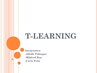 T-LEARNING
Integrantes:
-Adolfo Vidangos
-Mildred Rua
-Carla Peña
 