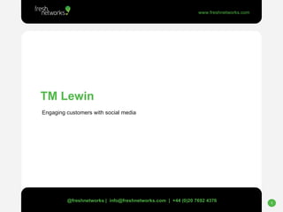 TM Lewin Engaging customers with social media @freshnetworks |  info@freshnetworks.com  |  +44 (0)20 7692 4376 
