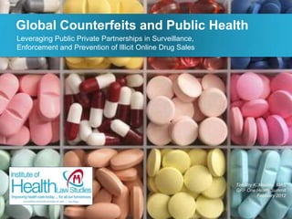 Global Counterfeits and Public Health
Leveraging Public Private Partnerships in Surveillance,
Enforcement and Prevention of Illicit Online Drug Sales




                                                          Timothy K. Mackey, MAS
                                                          GRF One Health Summit
                                                                    February 2012
 