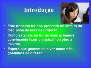 Introdução Este trabalho foi-nos proposto no âmbito da disciplina de área de projecto.  Como estamos na turma mais achamos convincente fazer um trabalho sobre a mesma. Espero que gostem de o ver como nós gostámos de o fazer. 