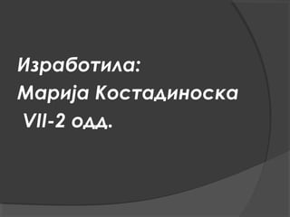 Изработила:
Марија Костадиноска
VII-2 одд.
 