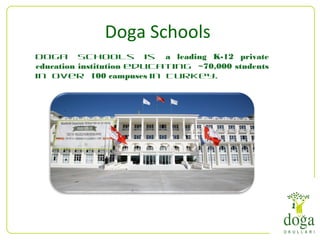 Doga Schools
Doga Schools is a leading K-12 private
education institution educating ~70,000 students
in over 100 campuses in Turkey.
 