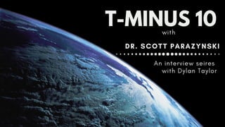 An interview seires
with Dylan Taylor
T-MINUS 10
DR. SCOTT PARAZYNSKI
with
 